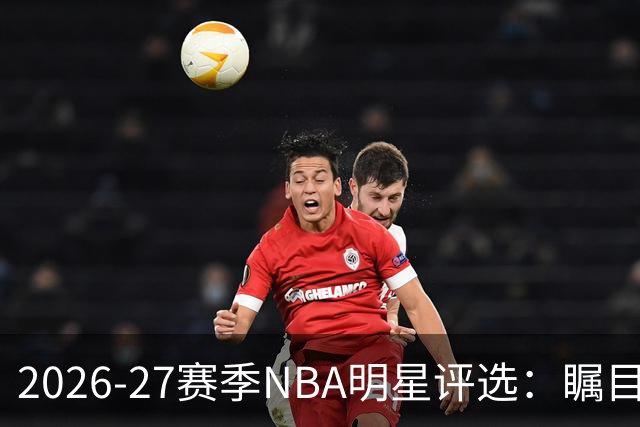 2026-27赛季NBA明星评选：瞩目No.20球员